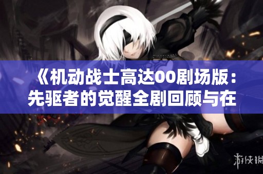 《机动战士高达00剧场版：先驱者的觉醒全剧回顾与在线观看》