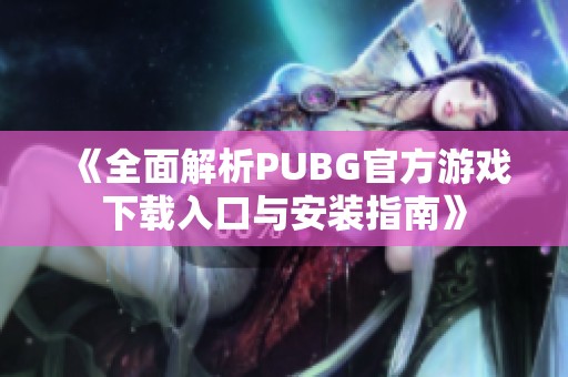 《全面解析PUBG官方游戏下载入口与安装指南》