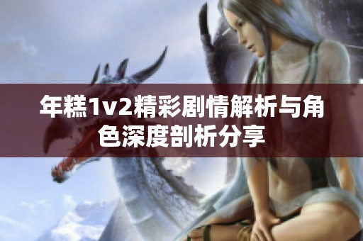 年糕1v2精彩剧情解析与角色深度剖析分享