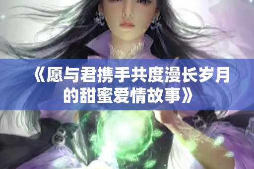 《愿与君携手共度漫长岁月的甜蜜爱情故事》