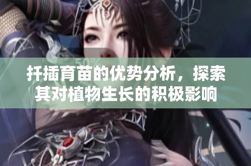 扦插育苗的优势分析，探索其对植物生长的积极影响