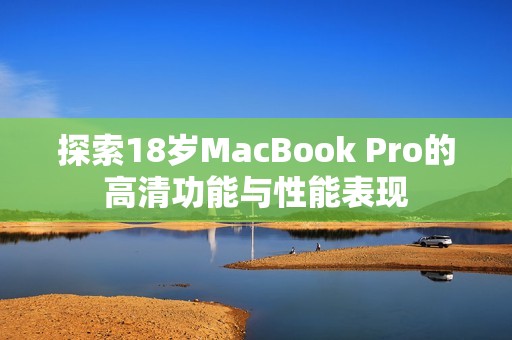 探索18岁MacBook Pro的高清功能与性能表现