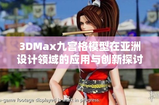 3DMax九宫格模型在亚洲设计领域的应用与创新探讨