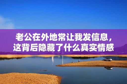 老公在外地常让我发信息，这背后隐藏了什么真实情感