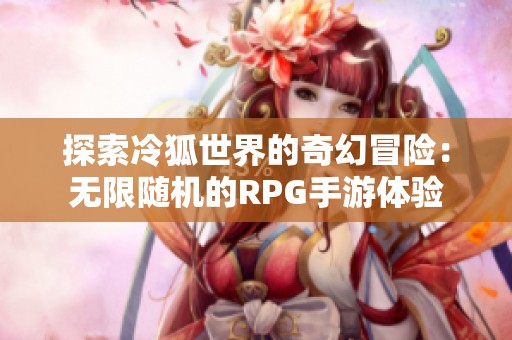 探索冷狐世界的奇幻冒险：无限随机的RPG手游体验