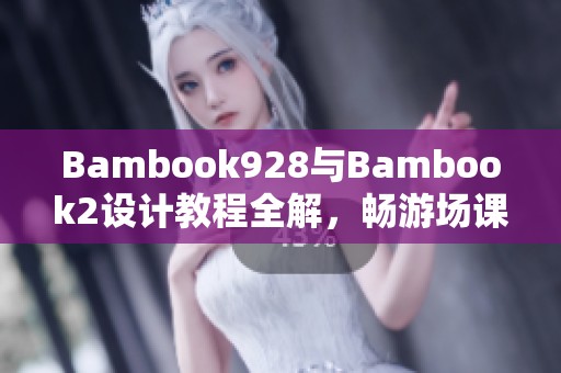 Bambook928与Bambook2设计教程全解，畅游场课新片场课堂