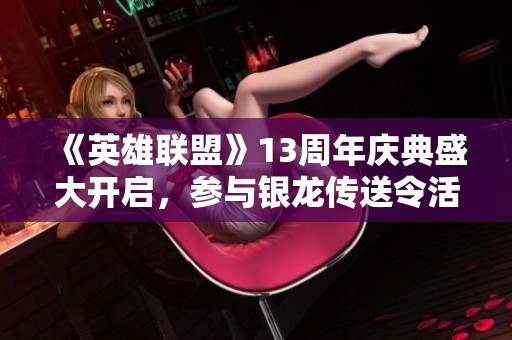 《英雄联盟》13周年庆典盛大开启，参与银龙传送令活动赢取全英雄全皮肤奖励