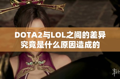 DOTA2与LOL之间的差异究竟是什么原因造成的