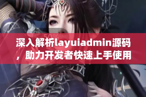 深入解析layuiadmin源码，助力开发者快速上手使用