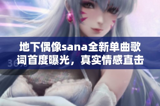 地下偶像sana全新单曲歌词首度曝光，真实情感直击心灵