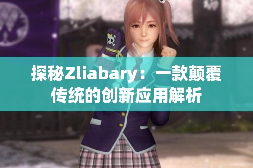 探秘Zliabary：一款颠覆传统的创新应用解析