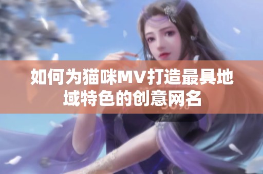 如何为猫咪MV打造最具地域特色的创意网名