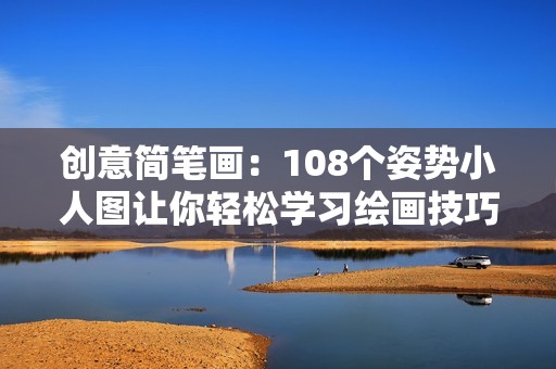 创意简笔画：108个姿势小人图让你轻松学习绘画技巧