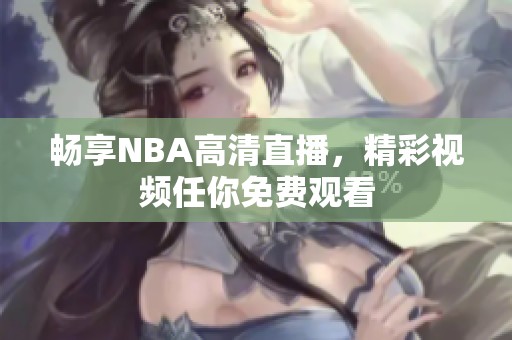 畅享NBA高清直播，精彩视频任你免费观看