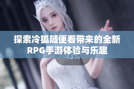 探索冷狐随便看带来的全新RPG手游体验与乐趣