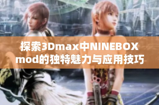 探索3Dmax中NINEBOXmod的独特魅力与应用技巧