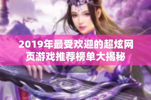 2019年最受欢迎的超炫网页游戏推荐榜单大揭秘