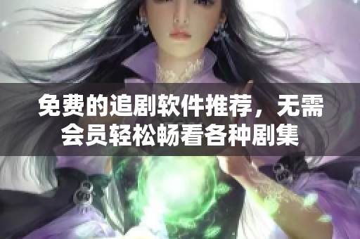 免费的追剧软件推荐，无需会员轻松畅看各种剧集