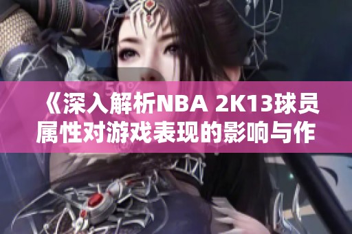 《深入解析NBA 2K13球员属性对游戏表现的影响与作用》