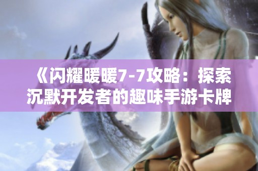 《闪耀暖暖7-7攻略：探索沉默开发者的趣味手游卡牌世界》