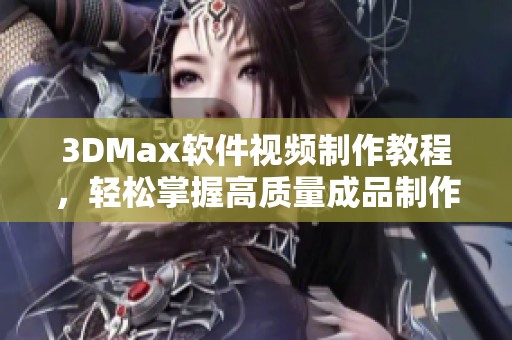 3DMax软件视频制作教程，轻松掌握高质量成品制作技巧