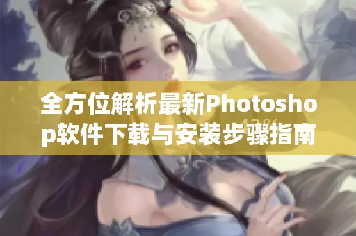 全方位解析最新Photoshop软件下载与安装步骤指南