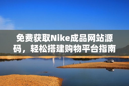 免费获取Nike成品网站源码，轻松搭建购物平台指南