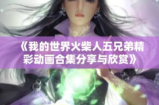 《我的世界火柴人五兄弟精彩动画合集分享与欣赏》