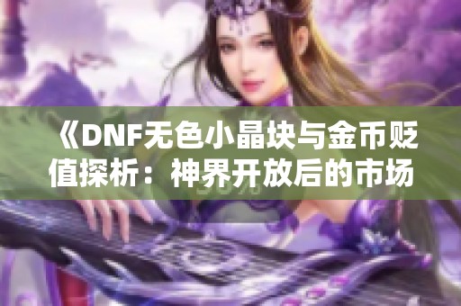 《DNF无色小晶块与金币贬值探析：神界开放后的市场变化》