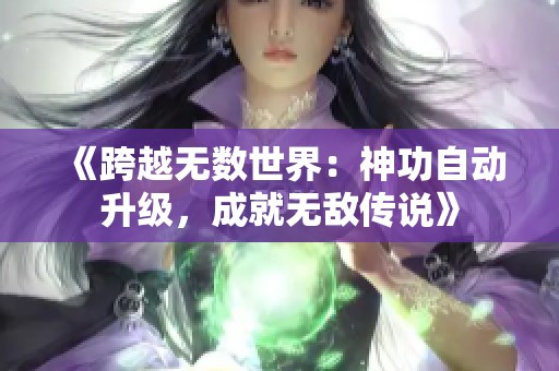 《跨越无数世界：神功自动升级，成就无敌传说》