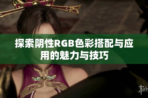 探索阴性RGB色彩搭配与应用的魅力与技巧