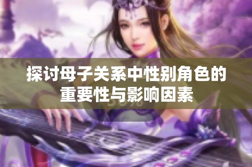 探讨母子关系中性别角色的重要性与影响因素