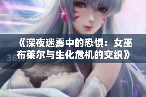 《深夜迷雾中的恐惧：女巫布莱尔与生化危机的交织》