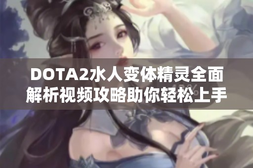 DOTA2水人变体精灵全面解析视频攻略助你轻松上手