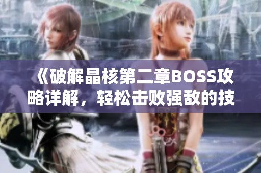 《破解晶核第二章BOSS攻略详解，轻松击败强敌的技巧分享》