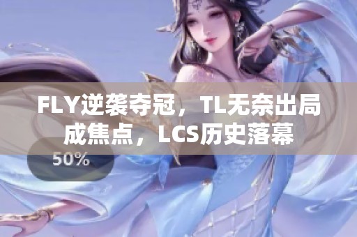 FLY逆袭夺冠，TL无奈出局成焦点，LCS历史落幕