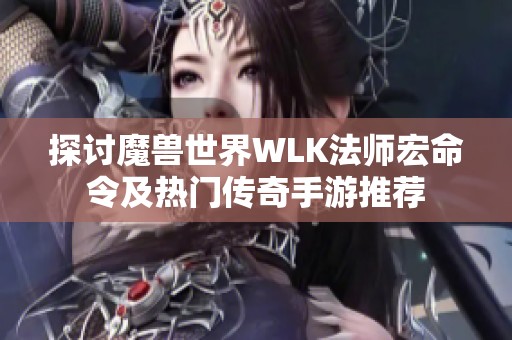 探讨魔兽世界WLK法师宏命令及热门传奇手游推荐