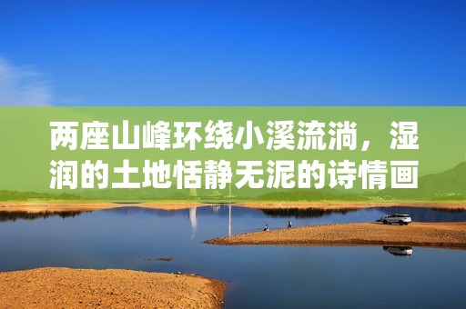 两座山峰环绕小溪流淌，湿润的土地恬静无泥的诗情画意