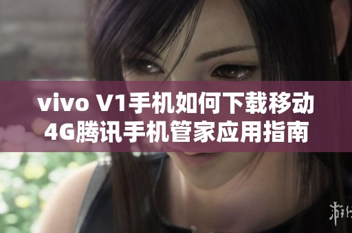 vivo V1手机如何下载移动4G腾讯手机管家应用指南