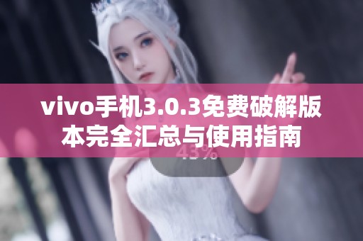 vivo手机3.0.3免费破解版本完全汇总与使用指南