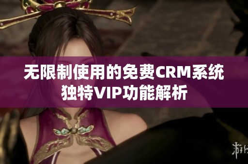 无限制使用的免费CRM系统独特VIP功能解析