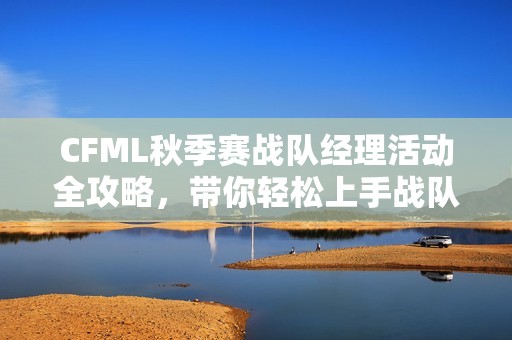 CFML秋季赛战队经理活动全攻略，带你轻松上手战队管理技巧