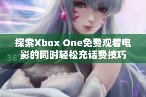 探索Xbox One免费观看电影的同时轻松充话费技巧