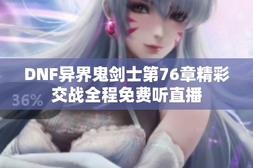 DNF异界鬼剑士第76章精彩交战全程免费听直播