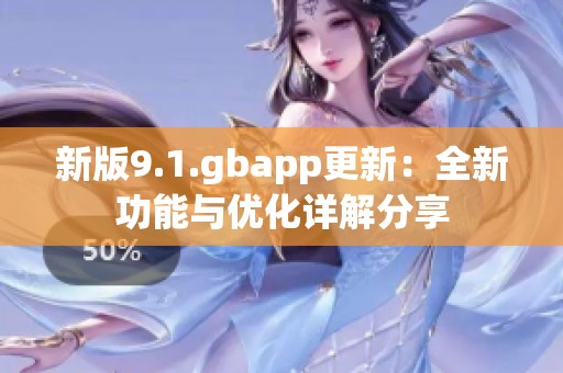 新版9.1.gbapp更新：全新功能与优化详解分享