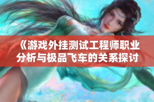 《游戏外挂测试工程师职业分析与极品飞车的关系探讨》