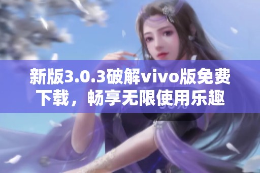 新版3.0.3破解vivo版免费下载，畅享无限使用乐趣