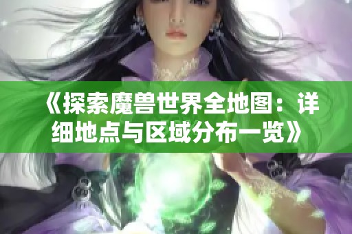 《探索魔兽世界全地图：详细地点与区域分布一览》