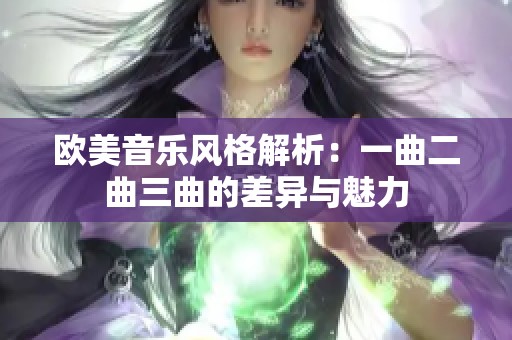 欧美音乐风格解析：一曲二曲三曲的差异与魅力