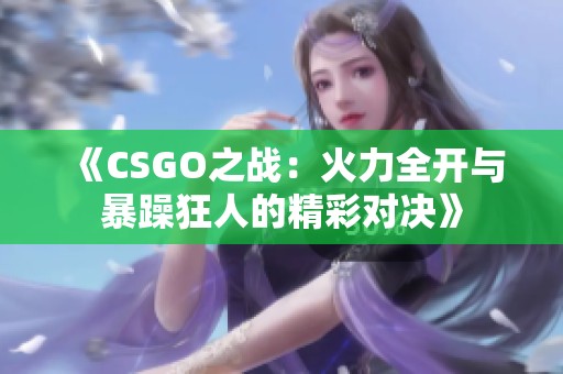 《CSGO之战：火力全开与暴躁狂人的精彩对决》